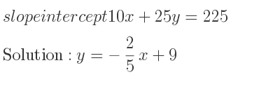 The slope intercept of 10x+25y=225 is y=-2/5 x+9